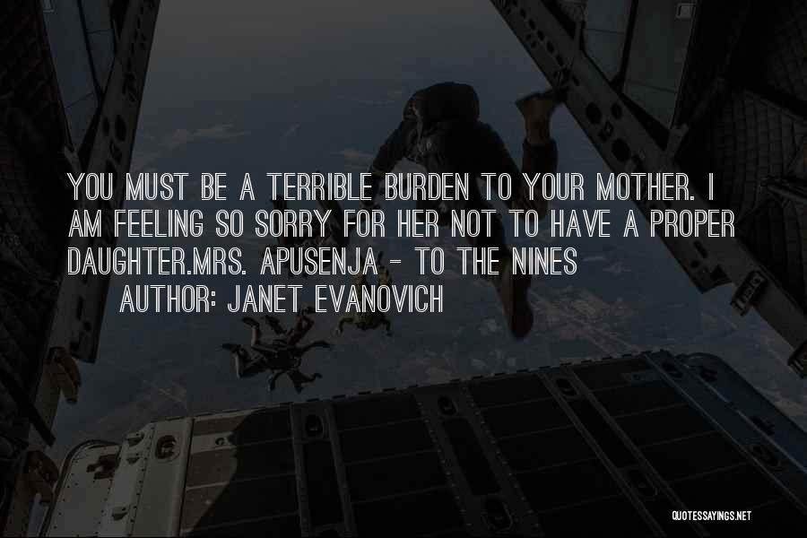 Janet Evanovich Quotes: You Must Be A Terrible Burden To Your Mother. I Am Feeling So Sorry For Her Not To Have A