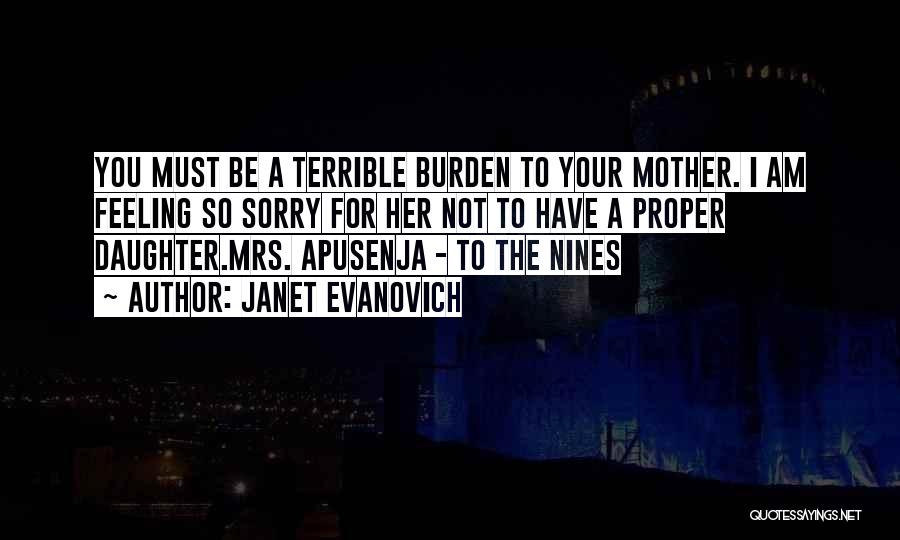 Janet Evanovich Quotes: You Must Be A Terrible Burden To Your Mother. I Am Feeling So Sorry For Her Not To Have A