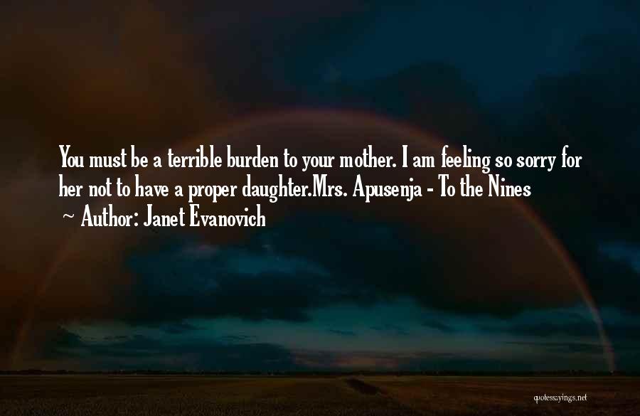 Janet Evanovich Quotes: You Must Be A Terrible Burden To Your Mother. I Am Feeling So Sorry For Her Not To Have A