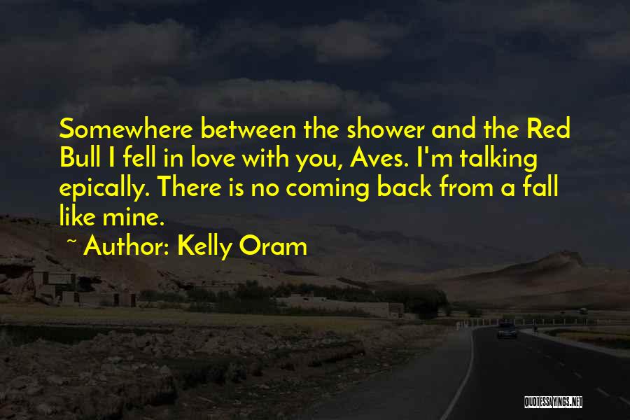Kelly Oram Quotes: Somewhere Between The Shower And The Red Bull I Fell In Love With You, Aves. I'm Talking Epically. There Is