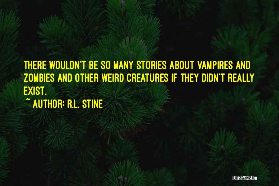 R.L. Stine Quotes: There Wouldn't Be So Many Stories About Vampires And Zombies And Other Weird Creatures If They Didn't Really Exist.