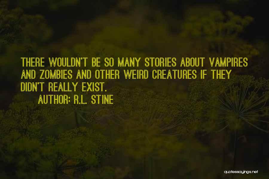 R.L. Stine Quotes: There Wouldn't Be So Many Stories About Vampires And Zombies And Other Weird Creatures If They Didn't Really Exist.