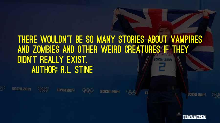 R.L. Stine Quotes: There Wouldn't Be So Many Stories About Vampires And Zombies And Other Weird Creatures If They Didn't Really Exist.