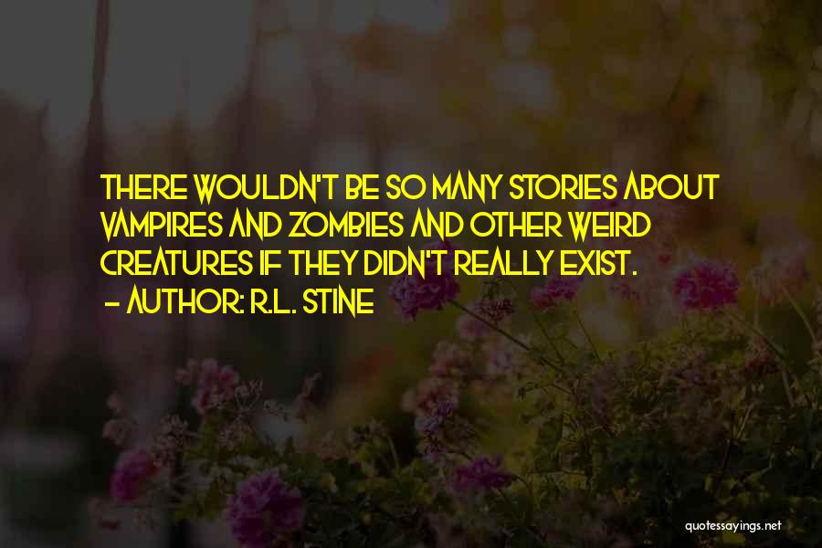 R.L. Stine Quotes: There Wouldn't Be So Many Stories About Vampires And Zombies And Other Weird Creatures If They Didn't Really Exist.