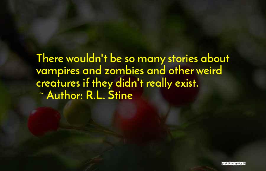 R.L. Stine Quotes: There Wouldn't Be So Many Stories About Vampires And Zombies And Other Weird Creatures If They Didn't Really Exist.
