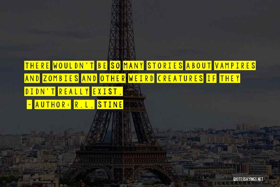 R.L. Stine Quotes: There Wouldn't Be So Many Stories About Vampires And Zombies And Other Weird Creatures If They Didn't Really Exist.