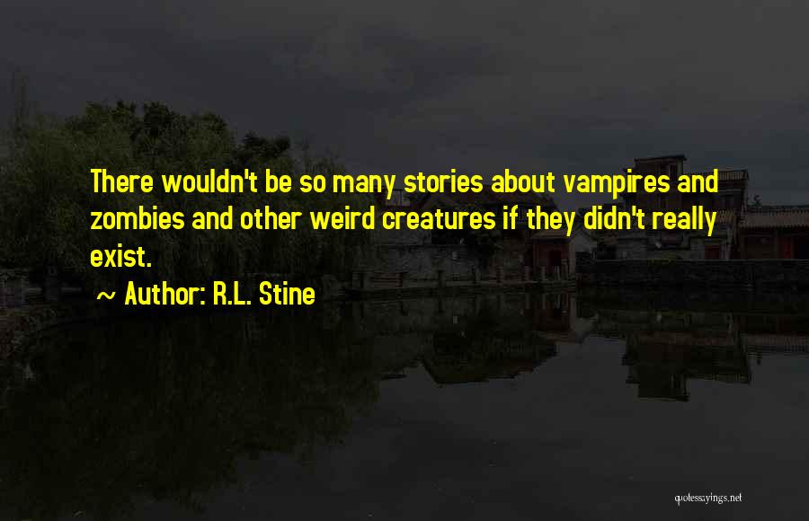 R.L. Stine Quotes: There Wouldn't Be So Many Stories About Vampires And Zombies And Other Weird Creatures If They Didn't Really Exist.