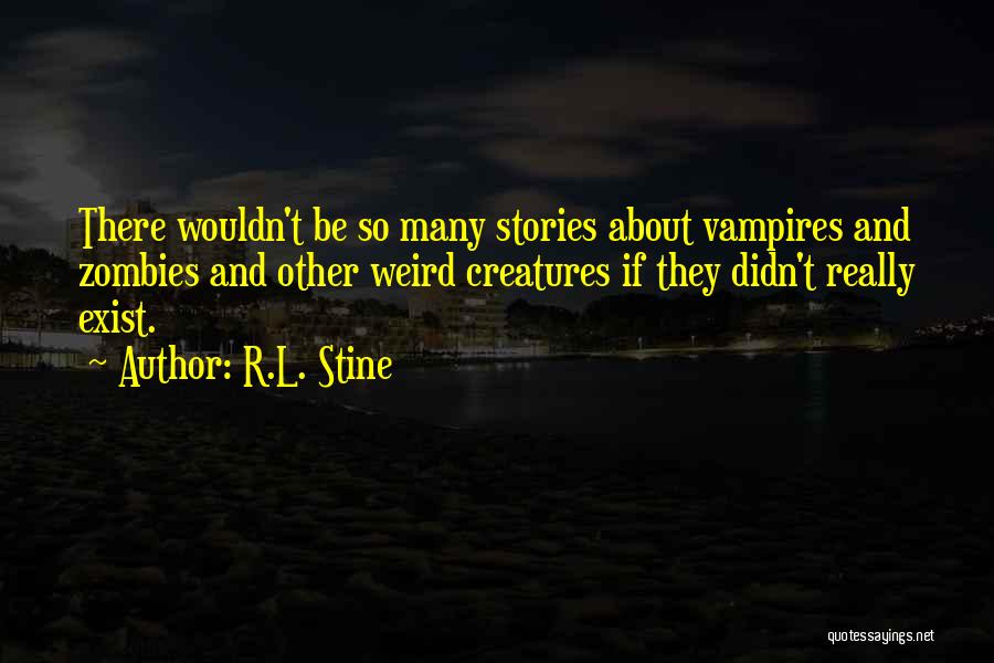 R.L. Stine Quotes: There Wouldn't Be So Many Stories About Vampires And Zombies And Other Weird Creatures If They Didn't Really Exist.