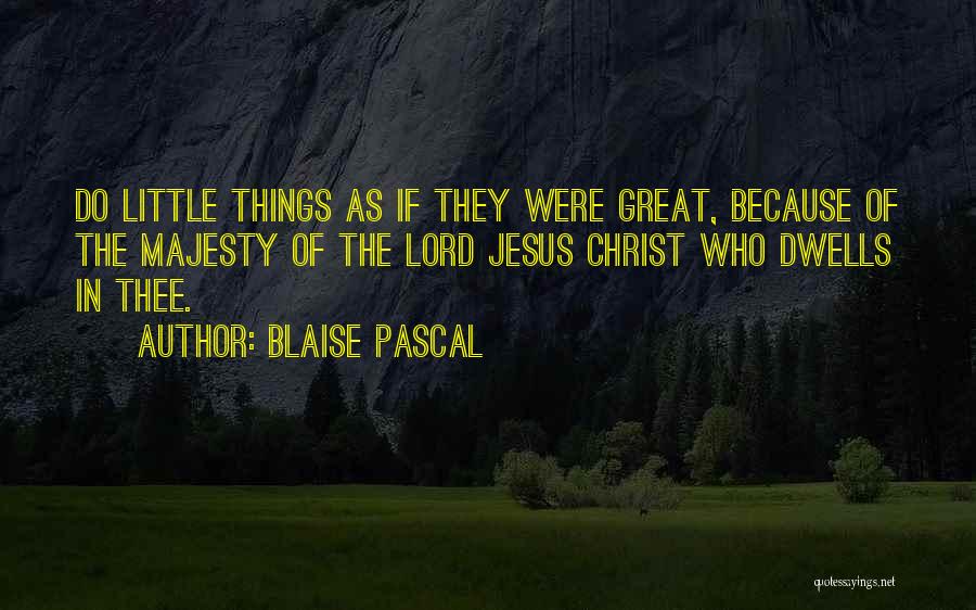 Blaise Pascal Quotes: Do Little Things As If They Were Great, Because Of The Majesty Of The Lord Jesus Christ Who Dwells In