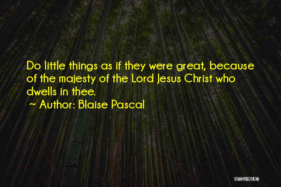 Blaise Pascal Quotes: Do Little Things As If They Were Great, Because Of The Majesty Of The Lord Jesus Christ Who Dwells In