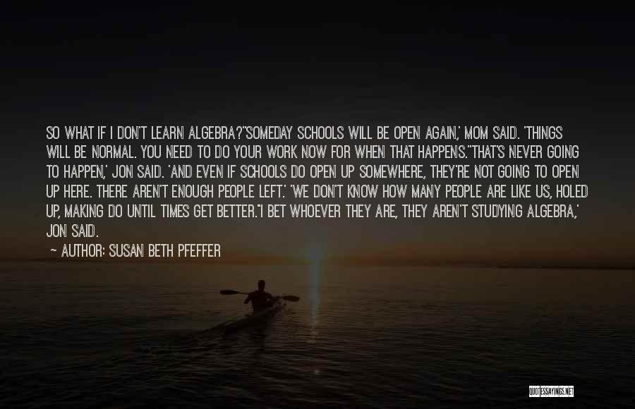 Susan Beth Pfeffer Quotes: So What If I Don't Learn Algebra?''someday Schools Will Be Open Again,' Mom Said. 'things Will Be Normal. You Need