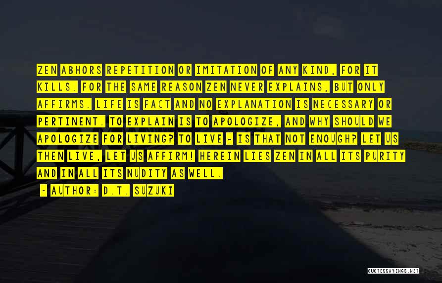 D.T. Suzuki Quotes: Zen Abhors Repetition Or Imitation Of Any Kind, For It Kills. For The Same Reason Zen Never Explains, But Only