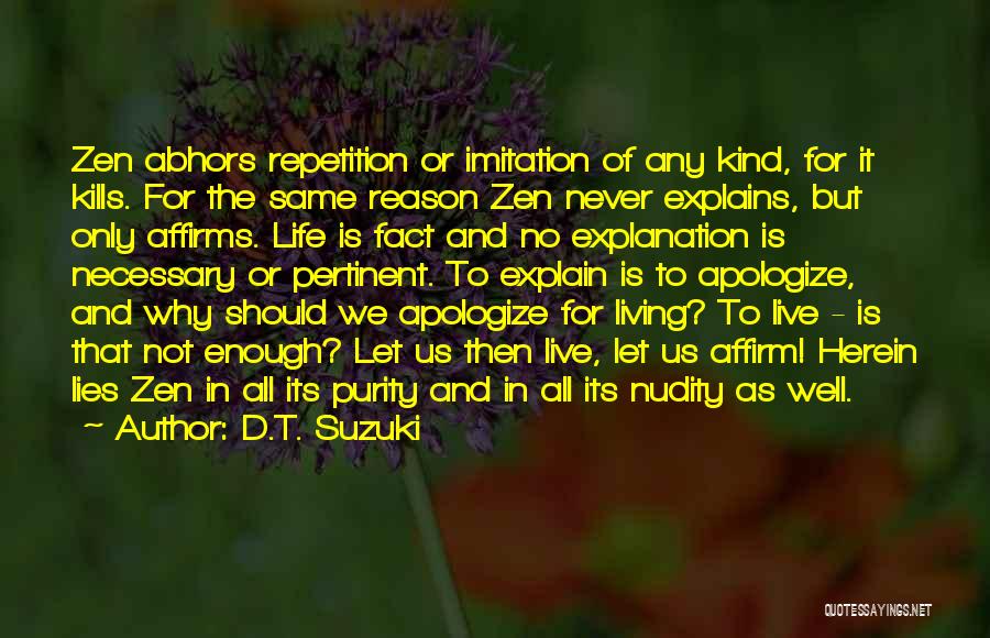 D.T. Suzuki Quotes: Zen Abhors Repetition Or Imitation Of Any Kind, For It Kills. For The Same Reason Zen Never Explains, But Only