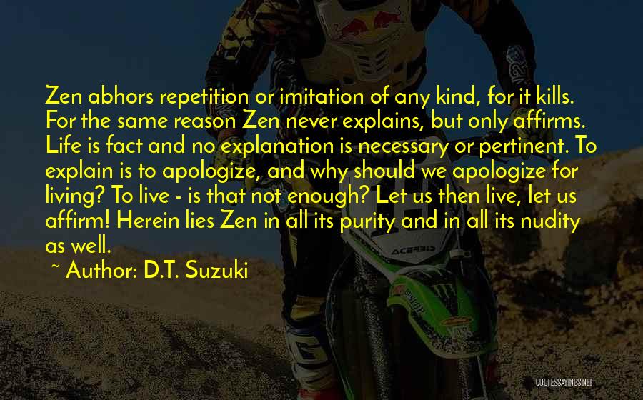 D.T. Suzuki Quotes: Zen Abhors Repetition Or Imitation Of Any Kind, For It Kills. For The Same Reason Zen Never Explains, But Only