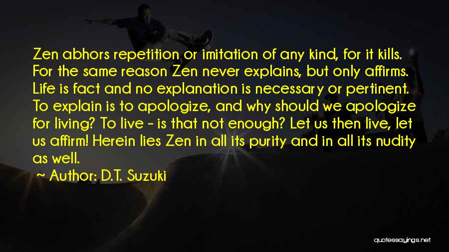 D.T. Suzuki Quotes: Zen Abhors Repetition Or Imitation Of Any Kind, For It Kills. For The Same Reason Zen Never Explains, But Only