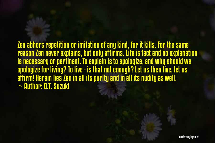 D.T. Suzuki Quotes: Zen Abhors Repetition Or Imitation Of Any Kind, For It Kills. For The Same Reason Zen Never Explains, But Only