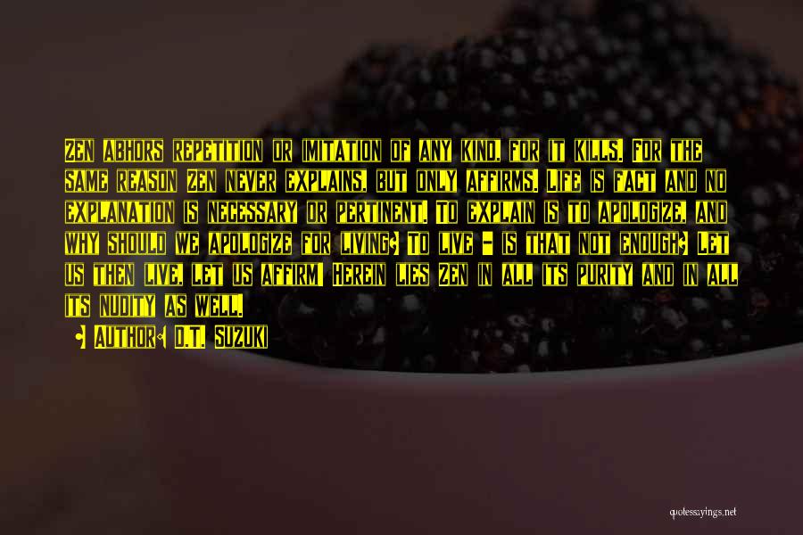 D.T. Suzuki Quotes: Zen Abhors Repetition Or Imitation Of Any Kind, For It Kills. For The Same Reason Zen Never Explains, But Only