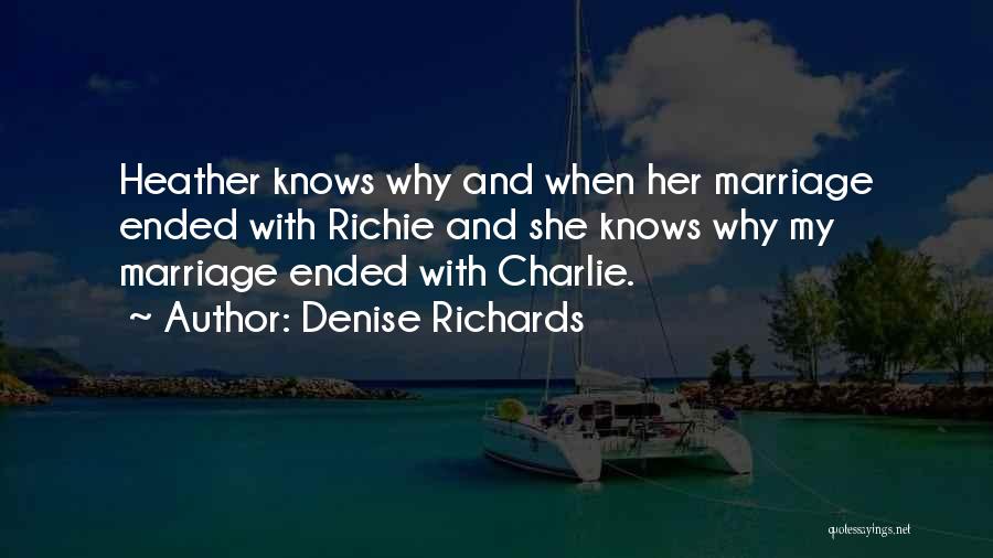 Denise Richards Quotes: Heather Knows Why And When Her Marriage Ended With Richie And She Knows Why My Marriage Ended With Charlie.