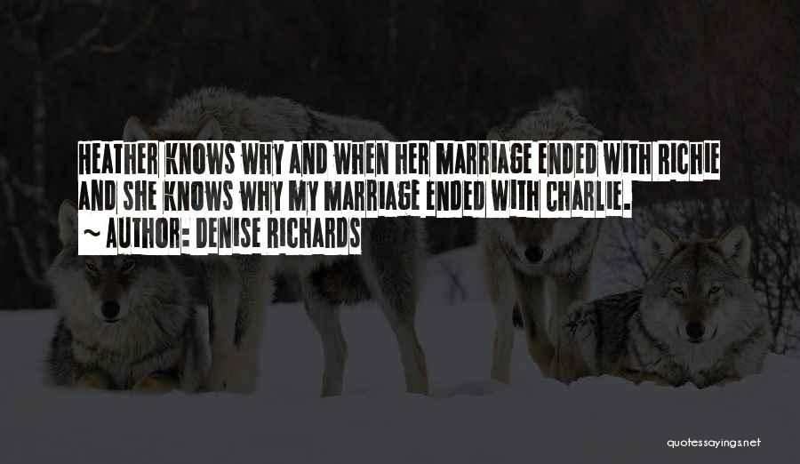 Denise Richards Quotes: Heather Knows Why And When Her Marriage Ended With Richie And She Knows Why My Marriage Ended With Charlie.