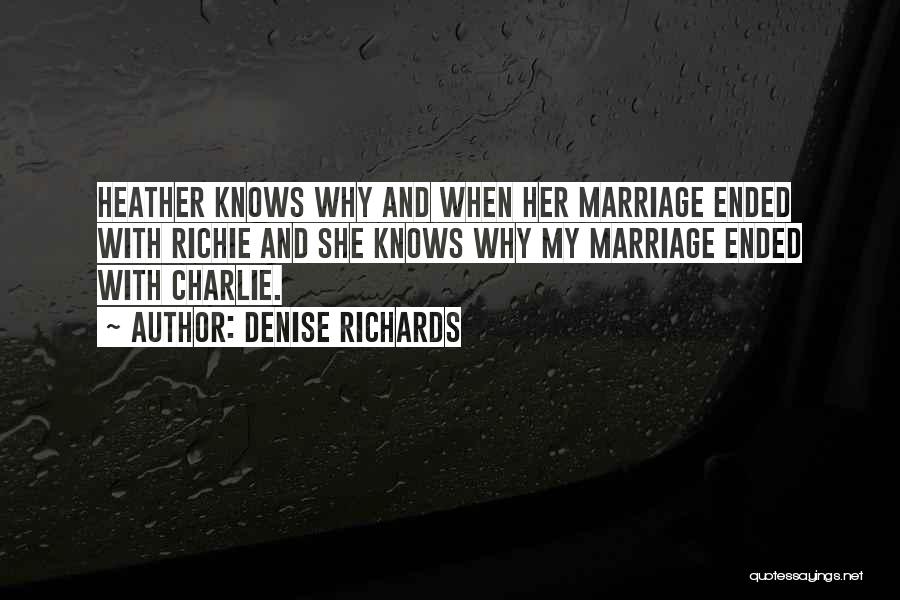 Denise Richards Quotes: Heather Knows Why And When Her Marriage Ended With Richie And She Knows Why My Marriage Ended With Charlie.