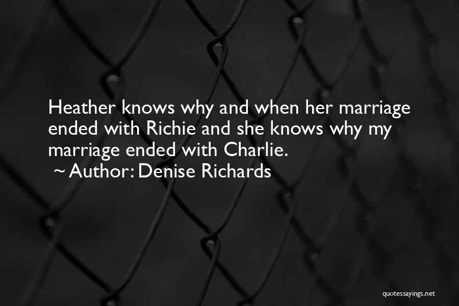 Denise Richards Quotes: Heather Knows Why And When Her Marriage Ended With Richie And She Knows Why My Marriage Ended With Charlie.