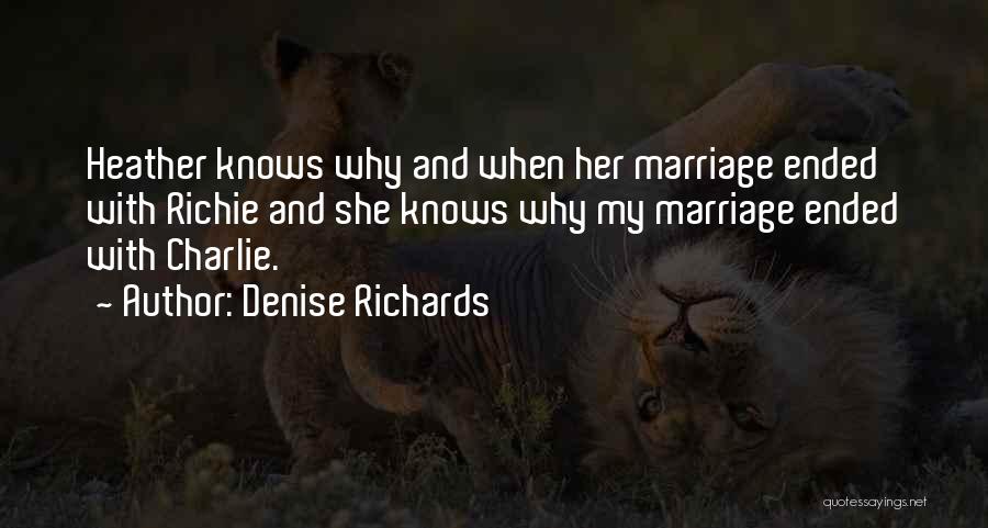 Denise Richards Quotes: Heather Knows Why And When Her Marriage Ended With Richie And She Knows Why My Marriage Ended With Charlie.