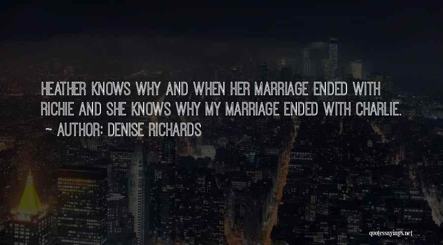 Denise Richards Quotes: Heather Knows Why And When Her Marriage Ended With Richie And She Knows Why My Marriage Ended With Charlie.