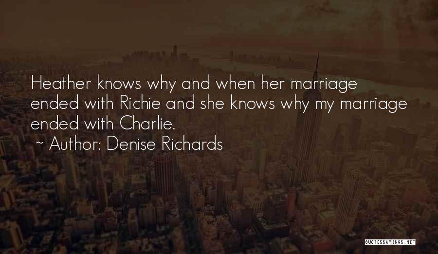 Denise Richards Quotes: Heather Knows Why And When Her Marriage Ended With Richie And She Knows Why My Marriage Ended With Charlie.