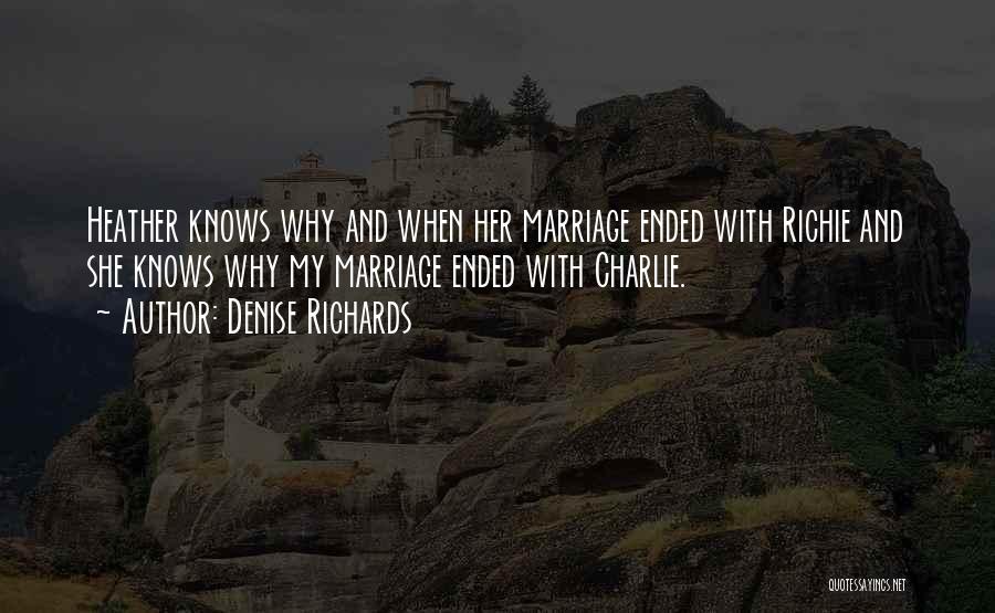 Denise Richards Quotes: Heather Knows Why And When Her Marriage Ended With Richie And She Knows Why My Marriage Ended With Charlie.