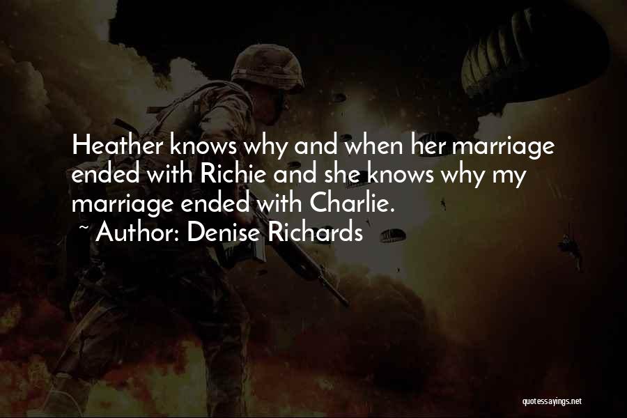 Denise Richards Quotes: Heather Knows Why And When Her Marriage Ended With Richie And She Knows Why My Marriage Ended With Charlie.