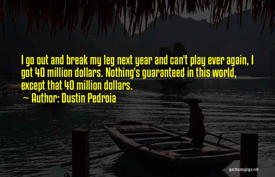 Dustin Pedroia Quotes: I Go Out And Break My Leg Next Year And Can't Play Ever Again, I Got 40 Million Dollars. Nothing's