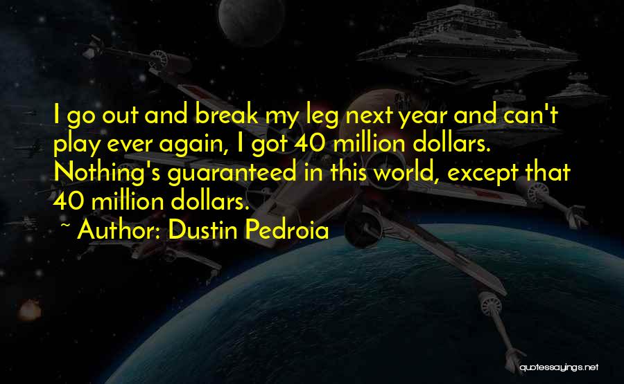 Dustin Pedroia Quotes: I Go Out And Break My Leg Next Year And Can't Play Ever Again, I Got 40 Million Dollars. Nothing's