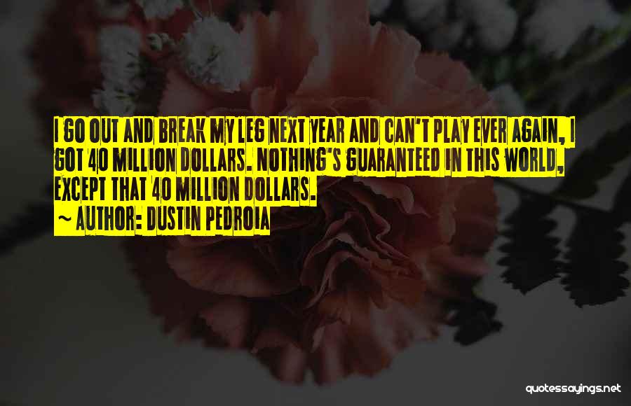 Dustin Pedroia Quotes: I Go Out And Break My Leg Next Year And Can't Play Ever Again, I Got 40 Million Dollars. Nothing's