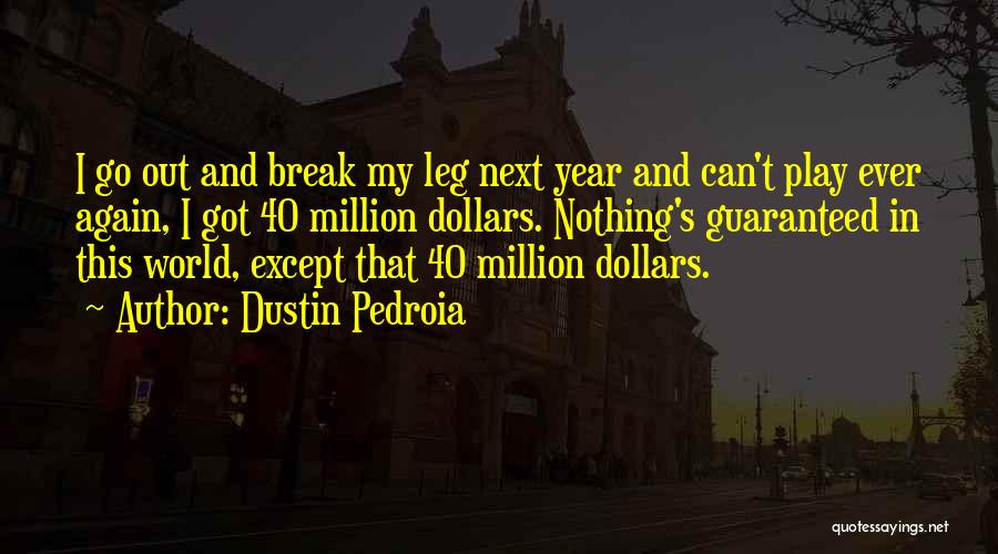 Dustin Pedroia Quotes: I Go Out And Break My Leg Next Year And Can't Play Ever Again, I Got 40 Million Dollars. Nothing's