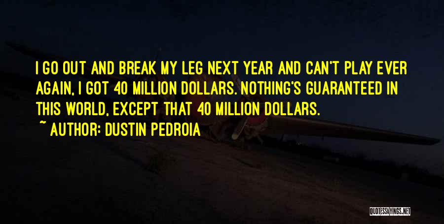 Dustin Pedroia Quotes: I Go Out And Break My Leg Next Year And Can't Play Ever Again, I Got 40 Million Dollars. Nothing's