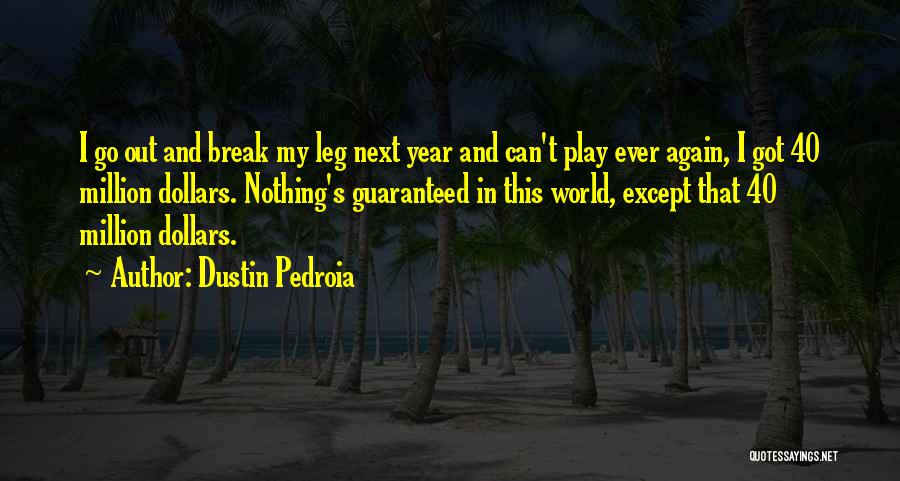 Dustin Pedroia Quotes: I Go Out And Break My Leg Next Year And Can't Play Ever Again, I Got 40 Million Dollars. Nothing's