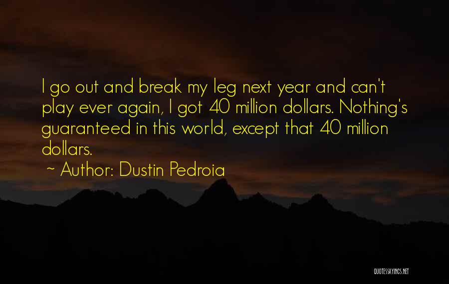 Dustin Pedroia Quotes: I Go Out And Break My Leg Next Year And Can't Play Ever Again, I Got 40 Million Dollars. Nothing's