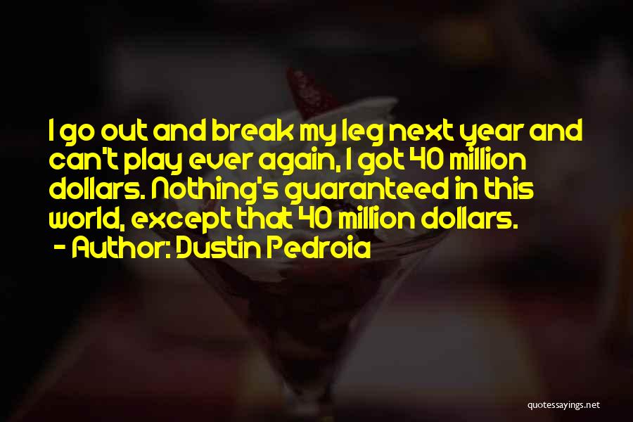 Dustin Pedroia Quotes: I Go Out And Break My Leg Next Year And Can't Play Ever Again, I Got 40 Million Dollars. Nothing's