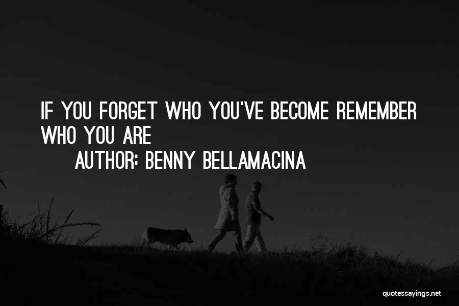 Benny Bellamacina Quotes: If You Forget Who You've Become Remember Who You Are