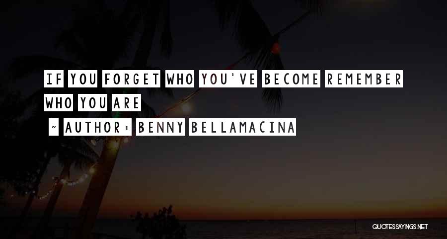 Benny Bellamacina Quotes: If You Forget Who You've Become Remember Who You Are