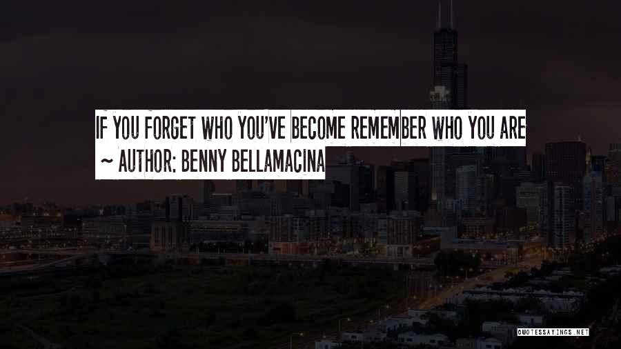 Benny Bellamacina Quotes: If You Forget Who You've Become Remember Who You Are