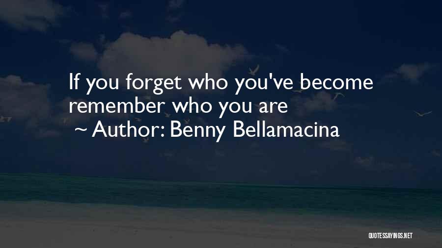 Benny Bellamacina Quotes: If You Forget Who You've Become Remember Who You Are