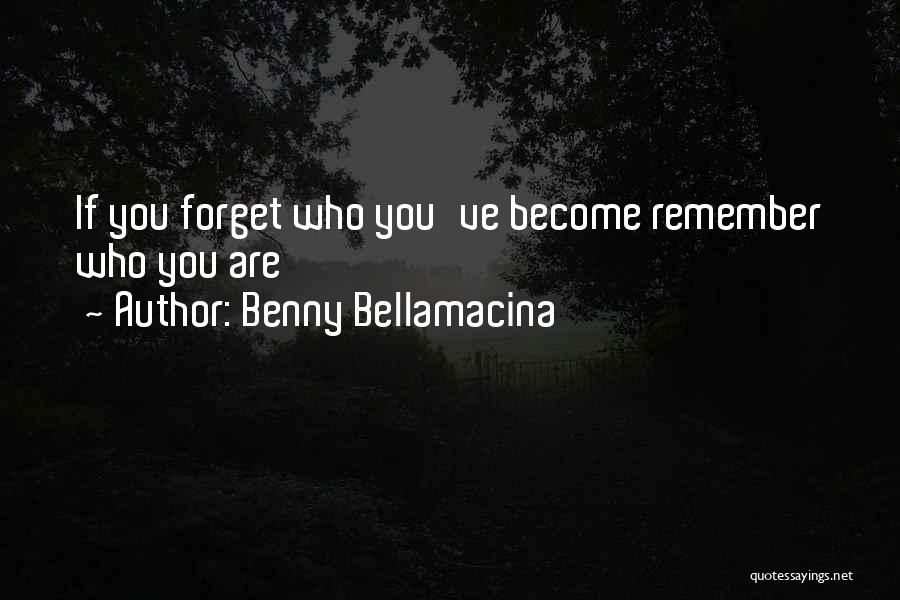 Benny Bellamacina Quotes: If You Forget Who You've Become Remember Who You Are