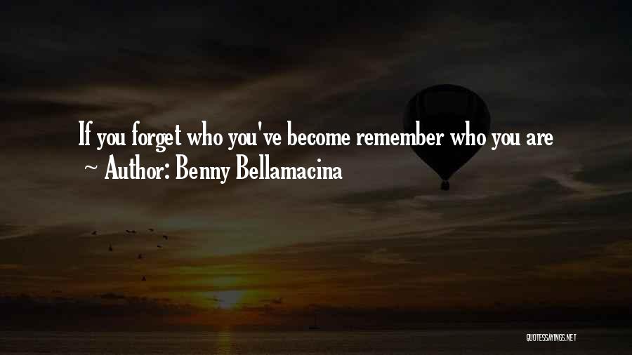 Benny Bellamacina Quotes: If You Forget Who You've Become Remember Who You Are