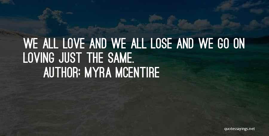 Myra McEntire Quotes: We All Love And We All Lose And We Go On Loving Just The Same.