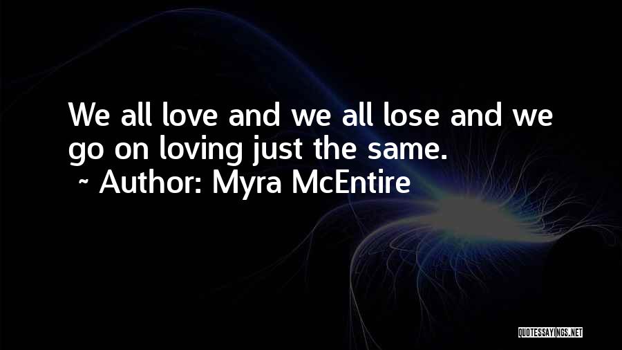 Myra McEntire Quotes: We All Love And We All Lose And We Go On Loving Just The Same.