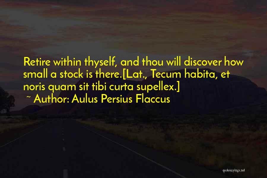 Aulus Persius Flaccus Quotes: Retire Within Thyself, And Thou Will Discover How Small A Stock Is There.[lat., Tecum Habita, Et Noris Quam Sit Tibi