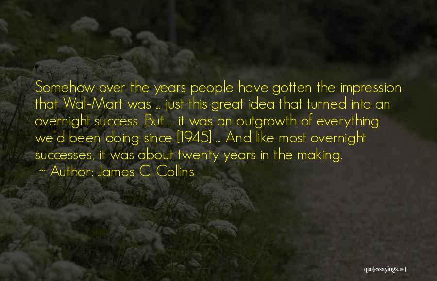 James C. Collins Quotes: Somehow Over The Years People Have Gotten The Impression That Wal-mart Was ... Just This Great Idea That Turned Into