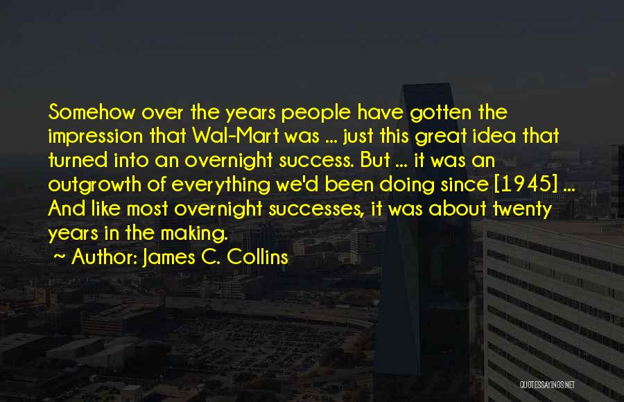 James C. Collins Quotes: Somehow Over The Years People Have Gotten The Impression That Wal-mart Was ... Just This Great Idea That Turned Into