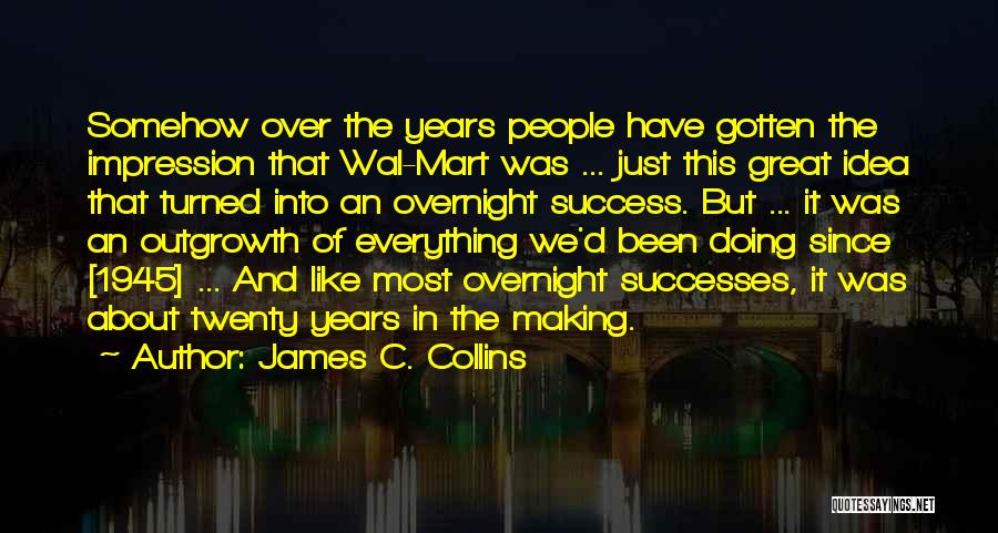 James C. Collins Quotes: Somehow Over The Years People Have Gotten The Impression That Wal-mart Was ... Just This Great Idea That Turned Into